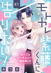 【期間限定　無料お試し版】モトカレ紫藤くんに告りたい！ ～カップルユーチューバー始めました～【単話売】