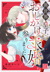 異世界皇子、おしかけ求婚に参りました(10)