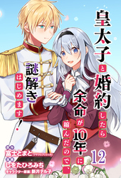 皇太子と婚約したら余命が10年に縮んだので、謎解きはじめます！　ストーリアダッシュ連載版　第12話