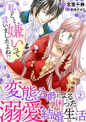 【期間限定　無料お試し版】私のこと嫌いって言いましたよね！？変態公爵による困った溺愛結婚生活　2