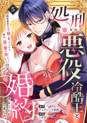 処刑は嫌なので悪役冷酷王と婚約することにしました。 ～邪智暴虐な王様と思っていたら実は一途で愛が重い…！？(5)