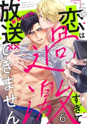 この恋は過激すぎて放送できません６
