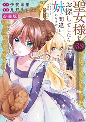 聖女様をお探しでしたら妹で間違いありません。さあどうぞお連れください、今すぐ。　分冊版（３８）