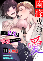 南條専務の愛が重すぎる！～上司は執着系溺愛ストーカー～【R版】 （１１）
