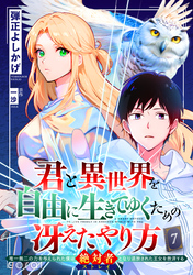 君と異世界を自由に生きてゆくための冴えたやり方～唯一無二の力を与えられた僕は絶対者となり追放された王女を救済する～（単話版7）