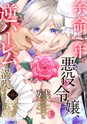 余命一年の悪役令嬢、残生≪アフターライフ≫は逆ハーレムを満喫しますわ！【第６話】