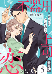 不器用なわたしがワケあり上司に恋をして【分冊版】5
