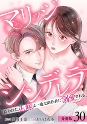 マリッジシンデレラ 拾われた花嫁は一途な副社長に溺愛される 分冊版 30巻