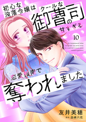 初心な没落令嬢はクールな御曹司の甘すぎる恋愛指南で奪われました【分冊版】10話