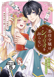 悪役令嬢はシナリオを知らない　～乙女ゲームの世界で真実の恋を探します！～　分冊版（５）