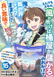 とんでもスキル【風が吹けば桶屋が儲かる】のおかげで俺の異世界ライフはままならない(良い意味で)～スキルが示す「雨宿り」をしたら伝説のドラゴンが仲間になって、気づけば王国まで救ってた～【分冊版】15巻