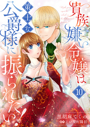 貴族嫌い令嬢は策士な公爵様に振られたい！１０