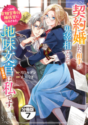 契約婚した相手が鬼宰相でしたが、この度宰相室専任補佐官に任命された地味文官(変装中)は私です。 分冊版(7)