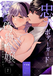 忠犬ボディーガードが偽物令嬢の嘘と身体を暴くまで。【R-18版】（７） -学園編-【電子限定特典付き】