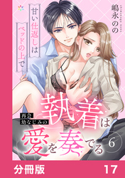 再会幼なじみの執着は愛を奏でる ～甘い仕返しはベッドの上で～【分冊版】17