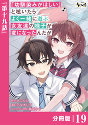 「幼馴染みがほしい」と呟いたらよく一緒に遊ぶ女友達の様子が変になったんだが【分冊版】１９