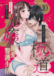 スパダリ極道と箱入りお嬢の溺愛警護生活　処女の私を愛撫する指は乱暴だけど繊細で！？ 10