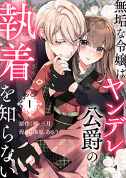 無垢な令嬢はヤンデレ公爵の執着を知らない
