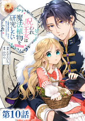 【単話版】呪われ王女は魔法植物を研究したい～公爵様が婚約者！？私、呪いで幼女になっているのですが～@COMIC 第10話