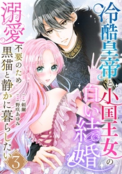 冷酷皇帝と小国王女の白い結婚～溺愛不要のため黒猫と静かに暮らしたい～　3巻