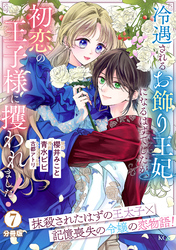 冷遇されるお飾り王妃になるはずでしたが、初恋の王子様に攫われました! 分冊版(7)