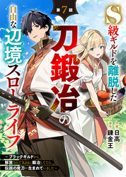 S級ギルドを離脱した刀鍛冶の自由な辺境スローライフ～ブラックギルドから解放されて気ままに鍛冶してたら、伝説の魔刀が生まれていました～【分冊版】7巻