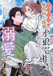 【期間限定　無料お試し版】虐げられの魔術師令嬢は、『氷狼宰相』様に溺愛される【単話】３