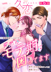 久恋～突然のモテ期に困ってます 6話