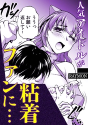 人気アイドルが粘着ファンに・・・