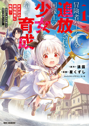 【期間限定　無料お試し版】冒険者パーティーを追放された回復士の少女を拾って育成したら、まさかの最強職業に転職！？ おまけに彼女の様子が何やらおかしくて…: 1【イラスト特典付】