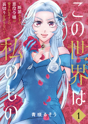 【期間限定　試し読み増量版】【合本版】この世界は私のもの～断罪エンドの悪役令嬢は愛されヒロインの裏切りを許さない～（1）