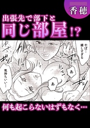 出張先で部下と同じ部屋！？何も起こらないはずもなく・・・