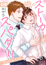 俺のストーカーがスパダリだったんだが。【R18版】　6巻