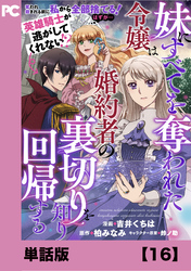 妹にすべてを奪われた令嬢は婚約者の裏切りを知り回帰する（コミック）【単話版】１６