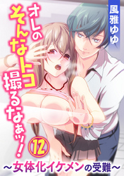 オレのそんなトコ撮るなぁッ！～女体化イケメンの受難～ 12巻