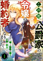この度、公爵家の令嬢の婚約者となりました。しかし、噂では性格が悪く、十歳も年上です。 コミック版（分冊版）
