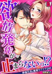 欲情発作が止まらないっ！？～絶倫社長と蜜着ラブケア24H～(6)