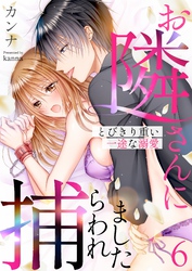 お隣さんに捕らわれました～とびきり重い一途な溺愛～ 6