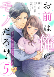 【期間限定　無料お試し版】お前は俺のモノだろ？　～俺様社長の独占溺愛～【第５話】