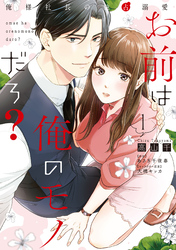 【期間限定　無料お試し版】お前は俺のモノだろ？　～俺様社長の独占溺愛～