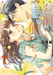 【期間限定　試し読み増量版】お前は俺のモノだろ？　～俺様社長の独占溺愛～