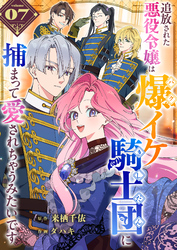 追放された悪役令嬢は爆イケ騎士団に捕まって愛されちゃうみたいです【単話版】（７）