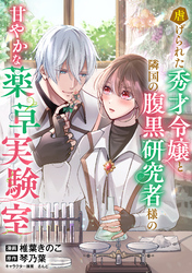 虐げられた秀才令嬢と隣国の腹黒研究者様の甘やかな薬草実験室【単話版】