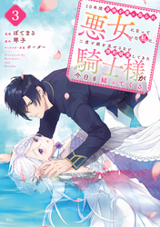 【期間限定 無料お試し版】10年間身体を乗っ取られ悪女になっていた私に、二度と顔を見せるなと婚約破棄してきた騎士様が今日も縋ってくる 分冊版(3)