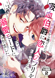 【期間限定 無料お試し版】元婚約者から逃げるため吸血伯爵に恋人のフリをお願いしたら、なぜか溺愛モードになりました 分冊版(2)