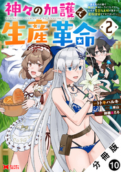 【期間限定 無料お試し版】神々の加護で生産革命~異世界の片隅でまったりスローライフしてたら、なぜか多彩な人材が集まって最強国家ができてました~(コミック) 分冊版 10