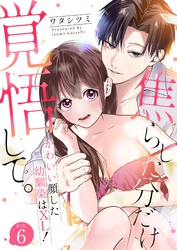 焦らした分だけ覚悟して。かわいい顔した幼馴染はXL！  6