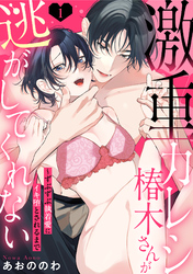 【ラブパルフェ】激重カレシ椿木さんが逃がしてくれない～ずぶずぶ執着愛にイキ堕とされるまで