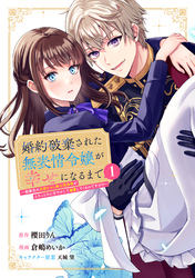 【期間限定　試し読み増量版】婚約破棄された無表情令嬢が幸せになるまで～勤務先の天然たらし騎士団長様がとろっとろに甘やかして溺愛してくるのですが！？～