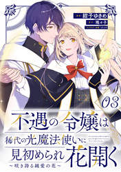 不遇の令嬢は稀代の光魔法使いに見初められ花開く～咲き誇る純愛の花～ 第3話【単話版】